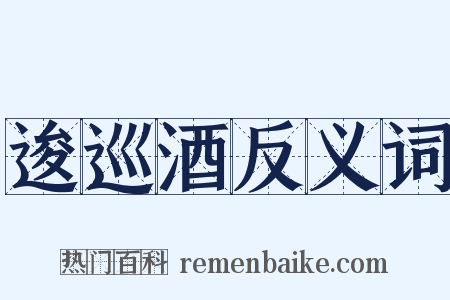逡巡酒反义词是什么意思的图片